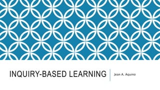 INQUIRY-BASED LEARNING Jean A. Aquino
 