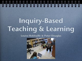 Inquiry-Based
Teaching & Learning
Louise Robitaille & Peter Douglas
 