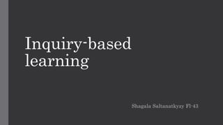 Inquiry-based
learning
Shagala Saltanatkyzy Fl-43
 
