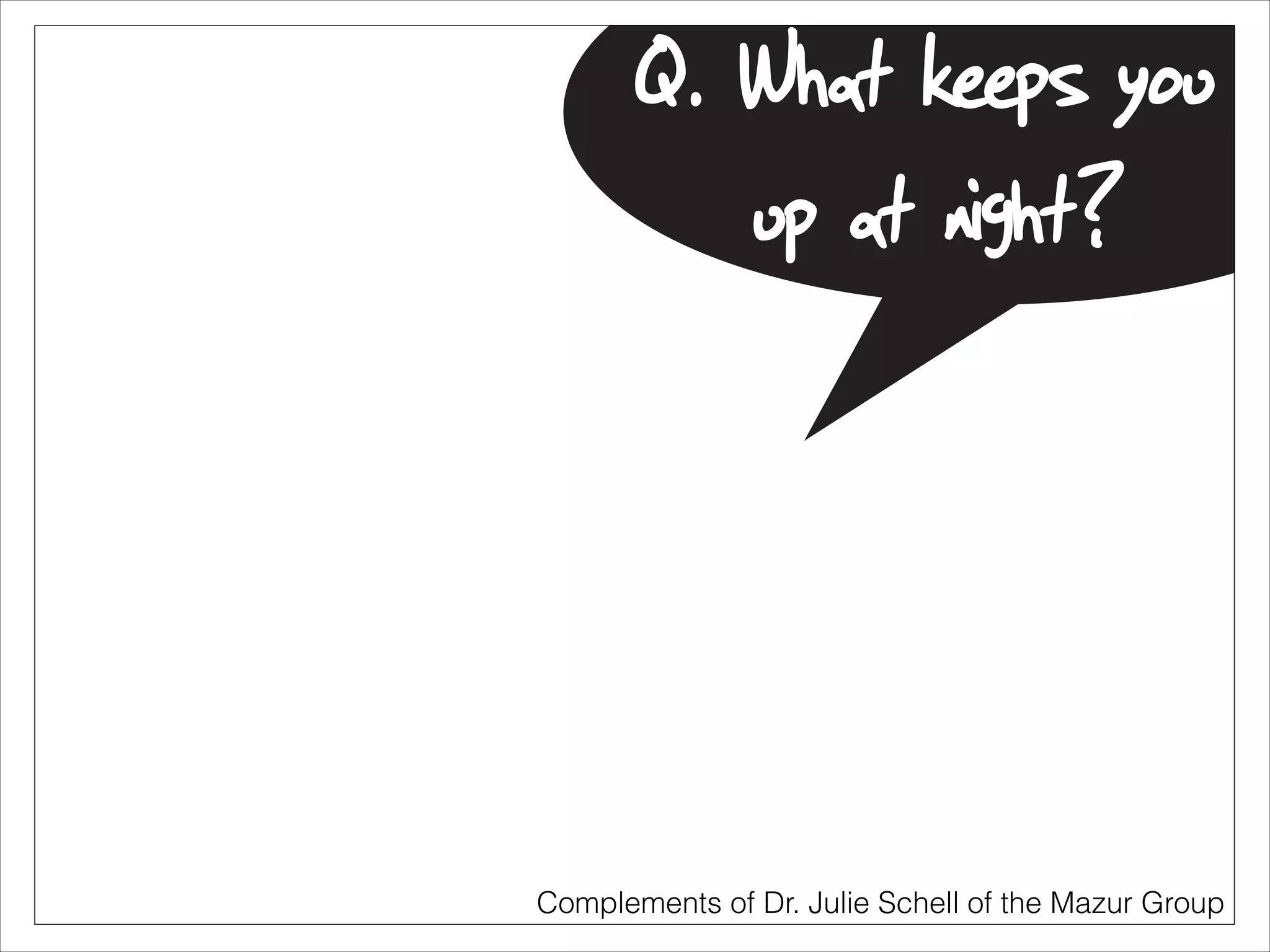 Q. What keeps you
up at night?

Complements of Dr. Julie Schell of the Mazur Group

 