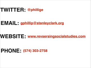 TWITTER:

@phillige

EMAIL: gphillip@stanleyclark.org

WEBSITE:
PHONE:

www.revsersingsocialstudies.com

(574) 303-2758

 