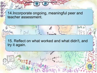 14.Incorporate ongoing, meaningful peer and
teacher assessment.




15. Reflect on what worked and what didn't, and
try it again.
 