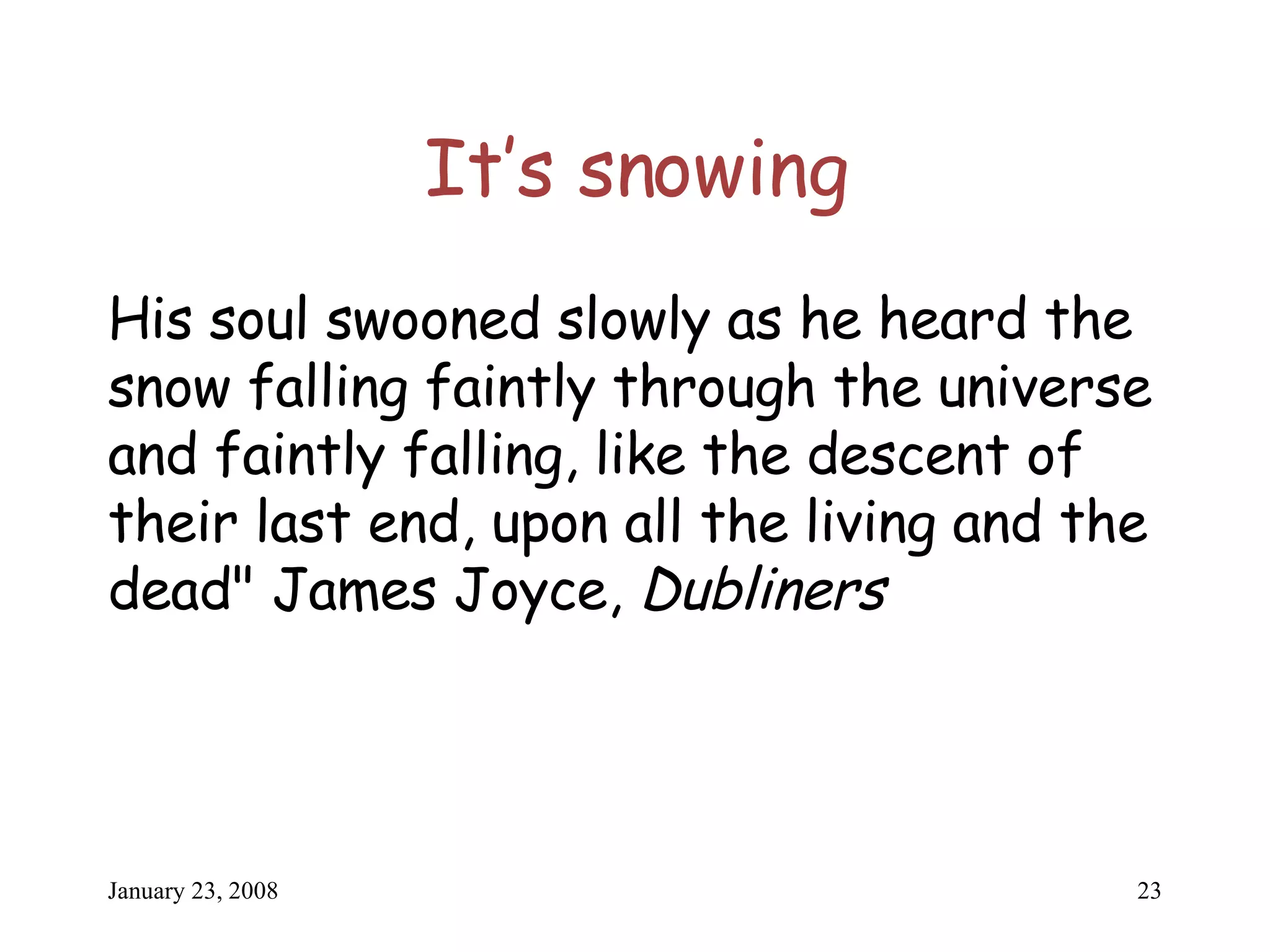 It’s snowing His soul swooned slowly as he heard the snow falling faintly through the universe and faintly falling, like the descent of their last end, upon all the living and the dead" James Joyce,  Dubliners 