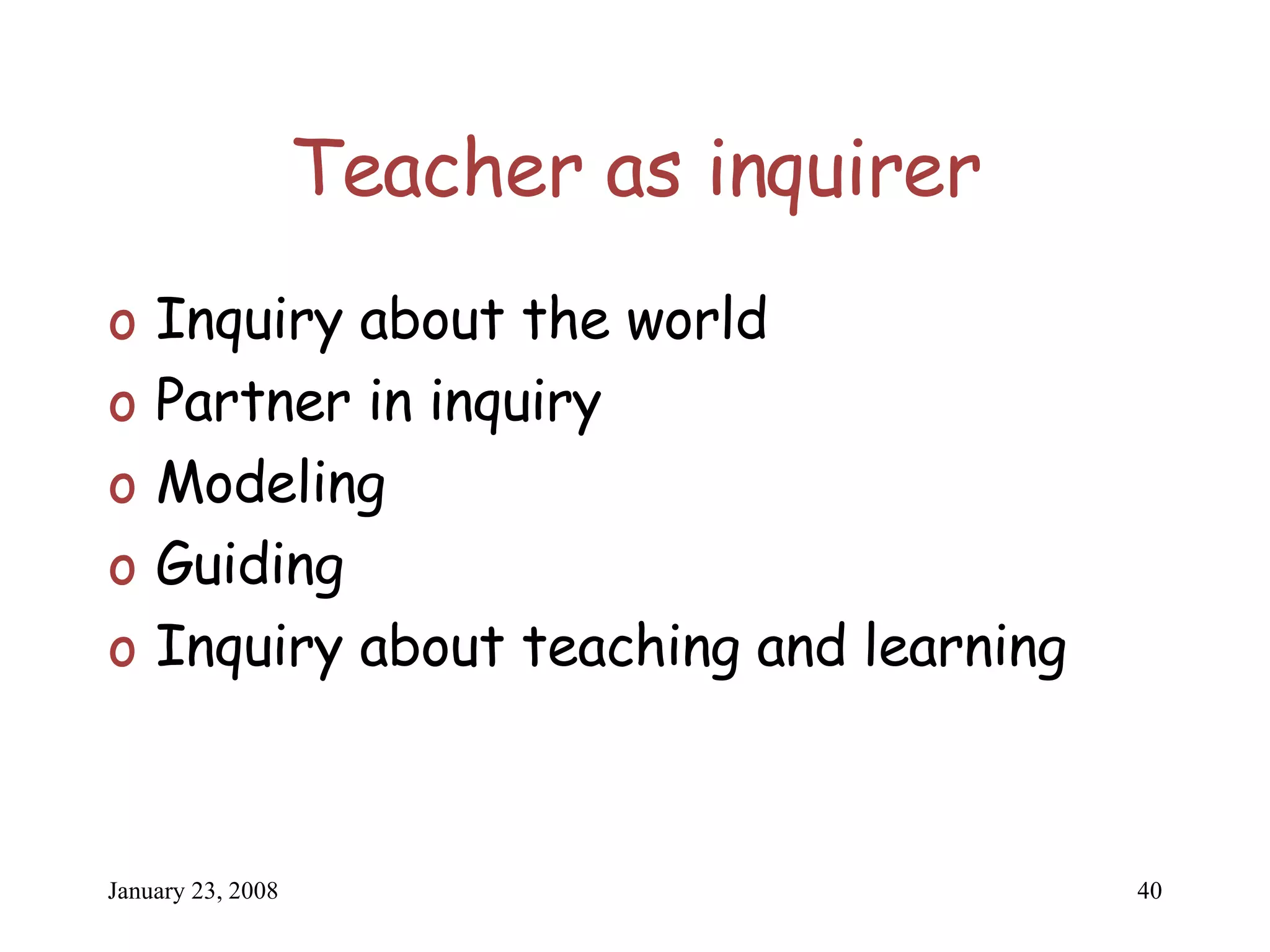 Teacher as inquirer Inquiry about the world Partner in inquiry Modeling Guiding Inquiry about teaching and learning 