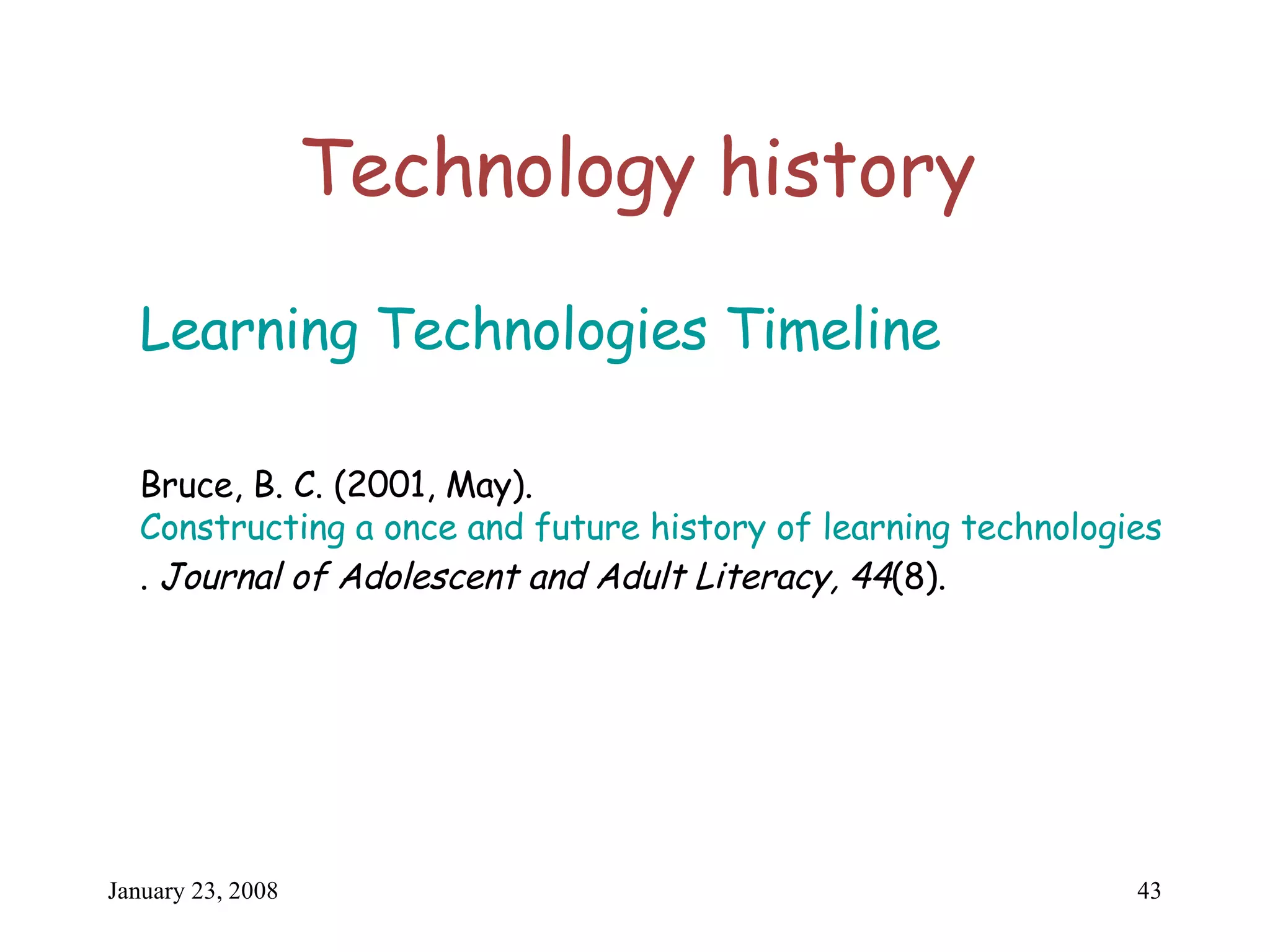 Technology history Learning Technologies Timeline Bruce, B. C. (2001, May).  Constructing a once and future history of learning technologies .  Journal of Adolescent and Adult Literacy, 44 (8). 