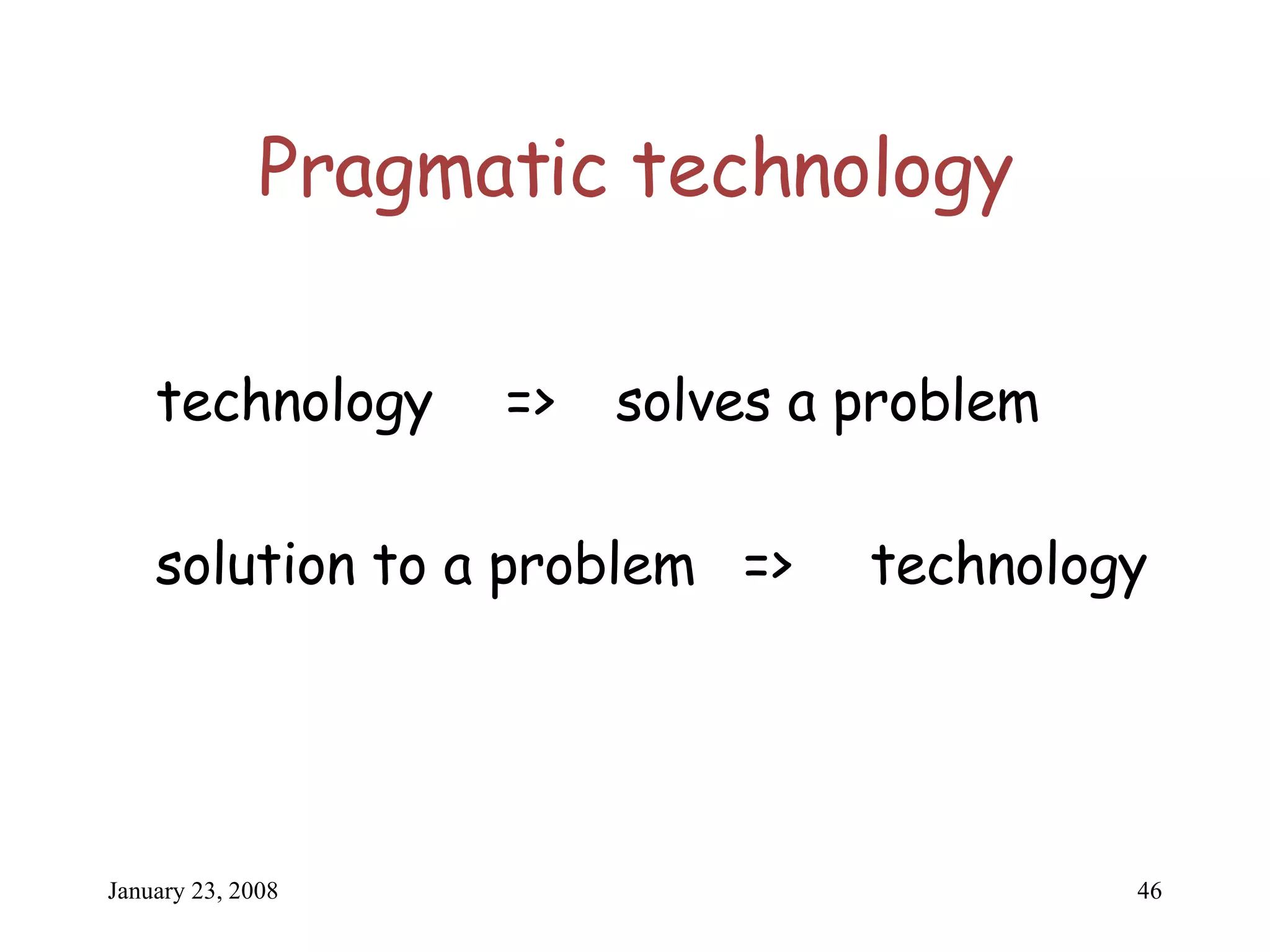 Pragmatic technology technology   =>  solves a problem solution to a problem => technology 