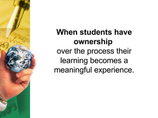 When students have ownership   over the process their learning becomes a meaningful experience. 