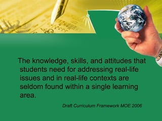 <ul><li>The knowledge, skills, and attitudes that students need for addressing real-life issues and in real-life contexts ...