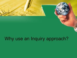 Why use an Inquiry approach? 