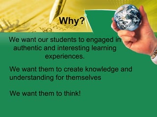 Why? We want our students to engaged in authentic and interesting learning experiences. We want them to create knowledge a...
