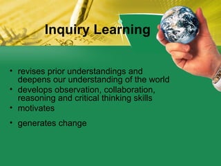 Inquiry Learning <ul><li>revises prior understandings and deepens our understanding of the world </li></ul><ul><li>develop...