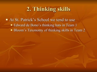 2. Thinking skills At St. Patrick’s School we tend to use  Edward de Bono’s thinking hats in Team 1 Bloom’s Taxonomy of thinking skills in Team 2 