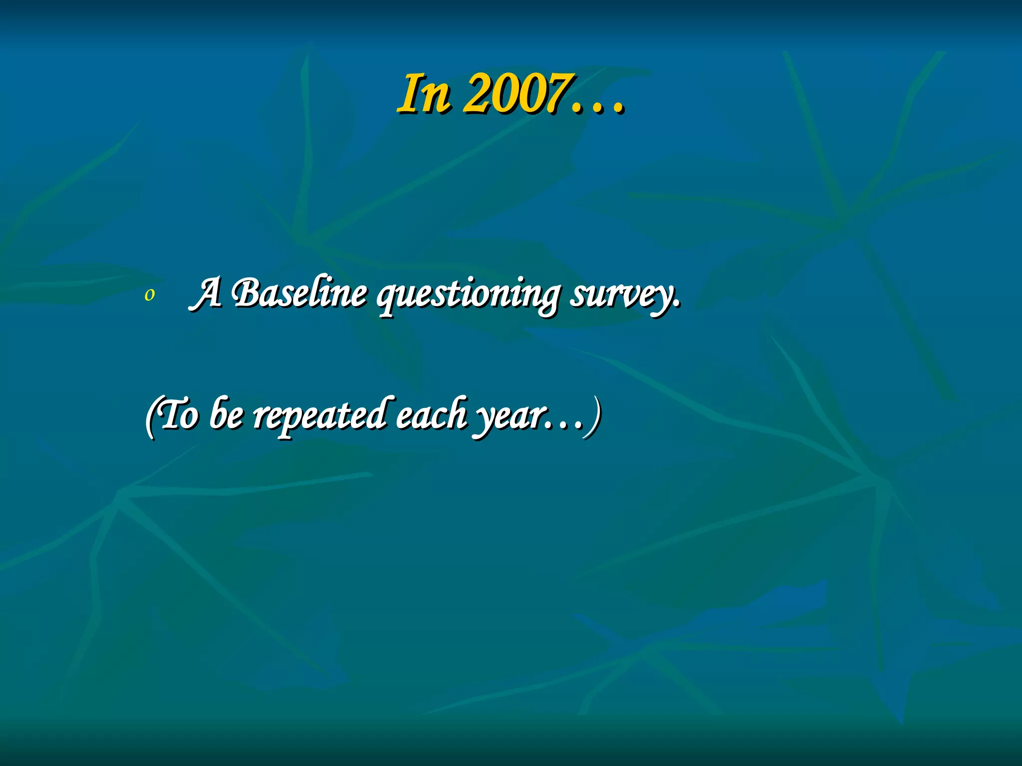 In 2007… A Baseline questioning survey.  (To be repeated each year… ) 