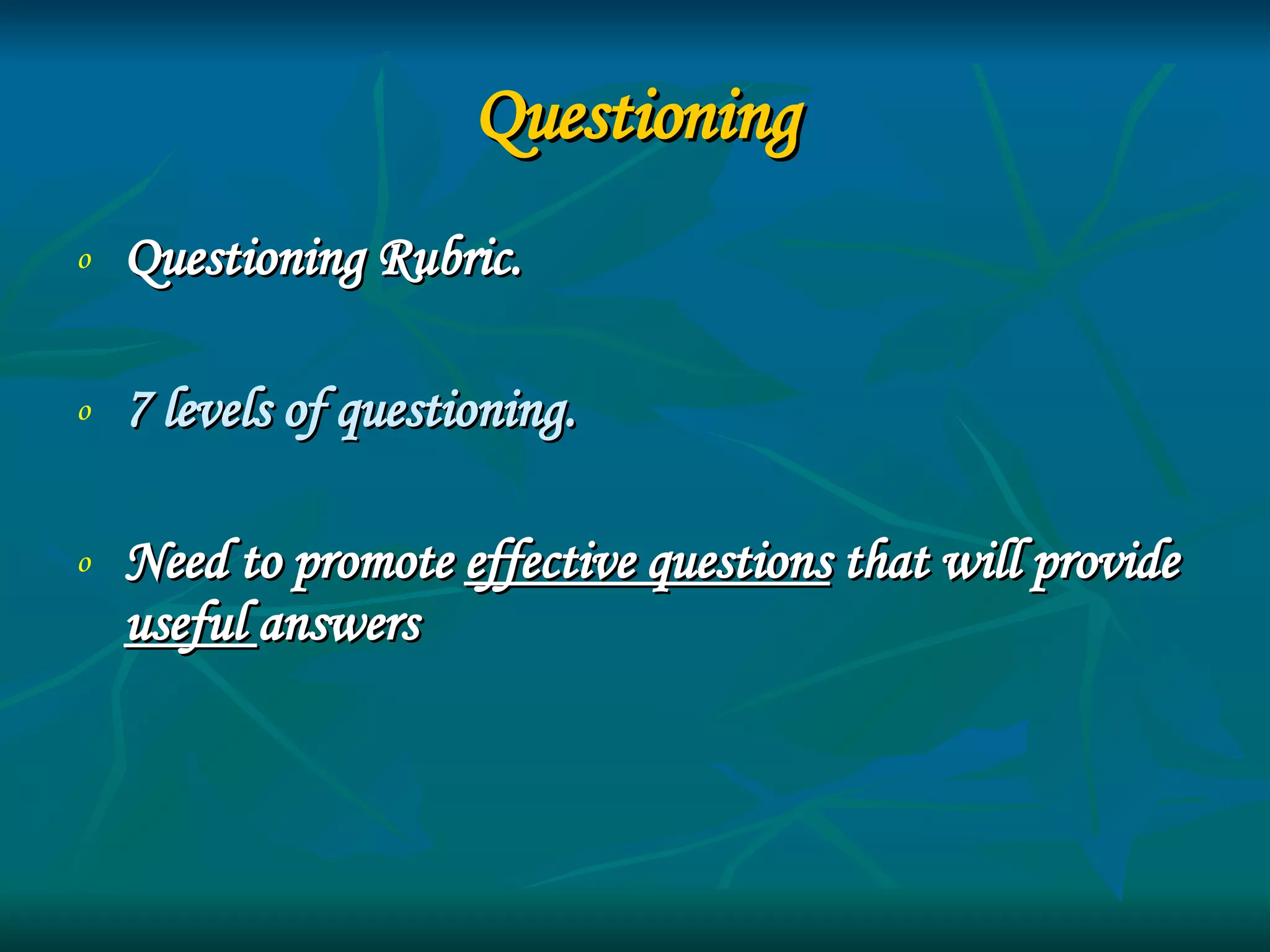 Questioning Questioning Rubric. 7 levels of questioning. Need to promote  effective questions  that will provide  useful  answers 