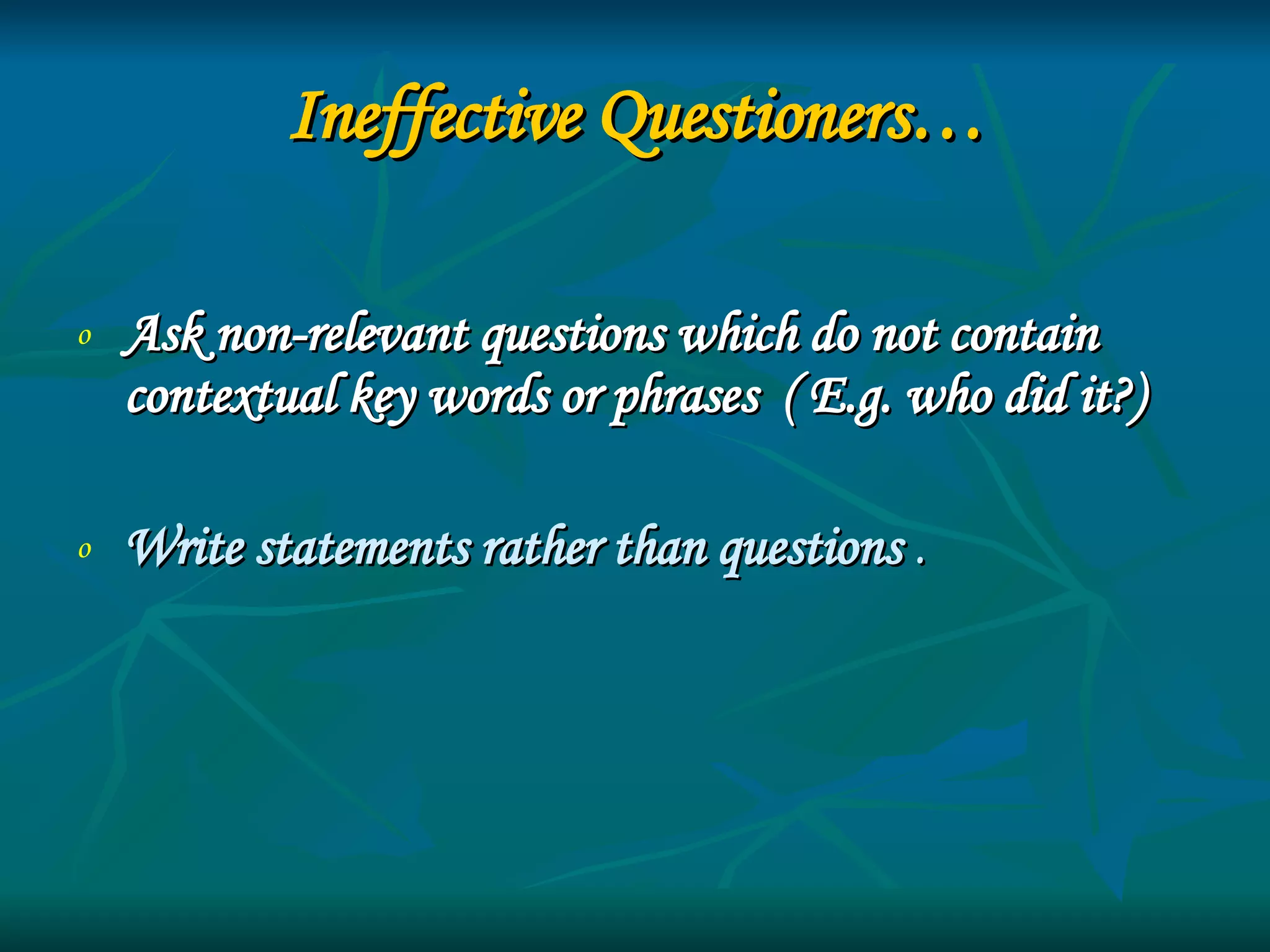 Ineffective Questioners… Ask non-relevant questions which do not contain contextual key words or phrases  ( E.g. who did it?) Write statements rather than questions  .  