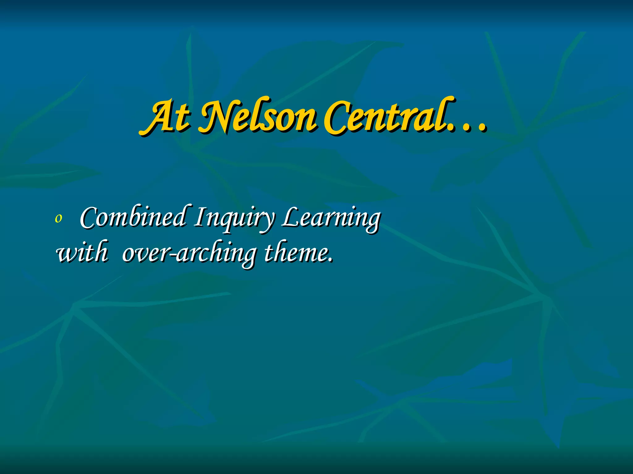 At Nelson Central… Combined Inquiry Learning  with  over-arching theme. 