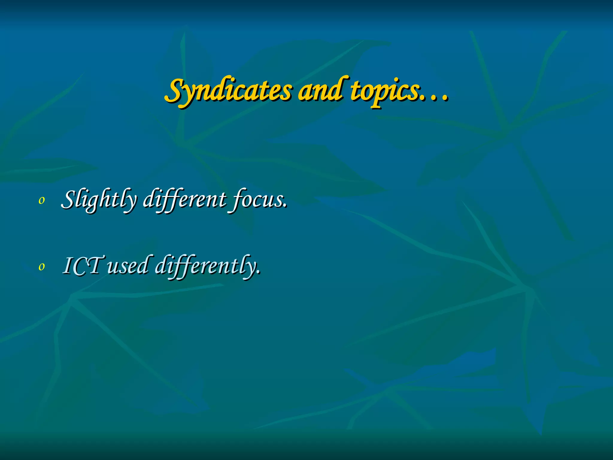 Syndicates and topics… Slightly different focus.  ICT used differently. 