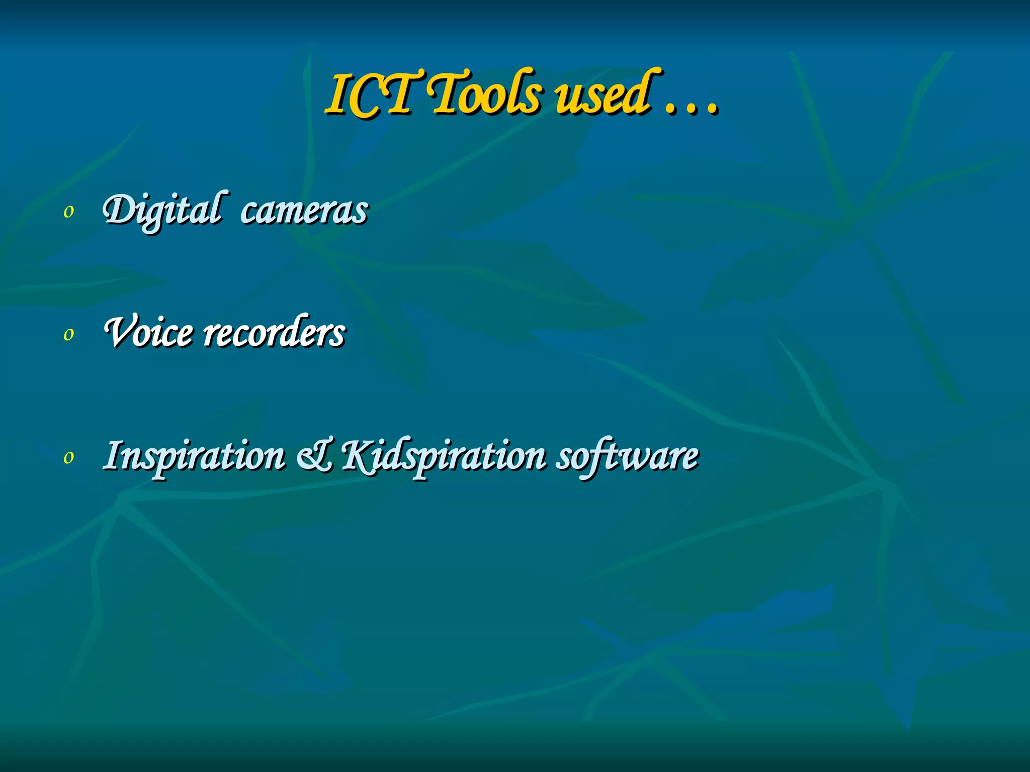 ICT Tools used … Digital  cameras Voice recorders Inspiration & Kidspiration software 