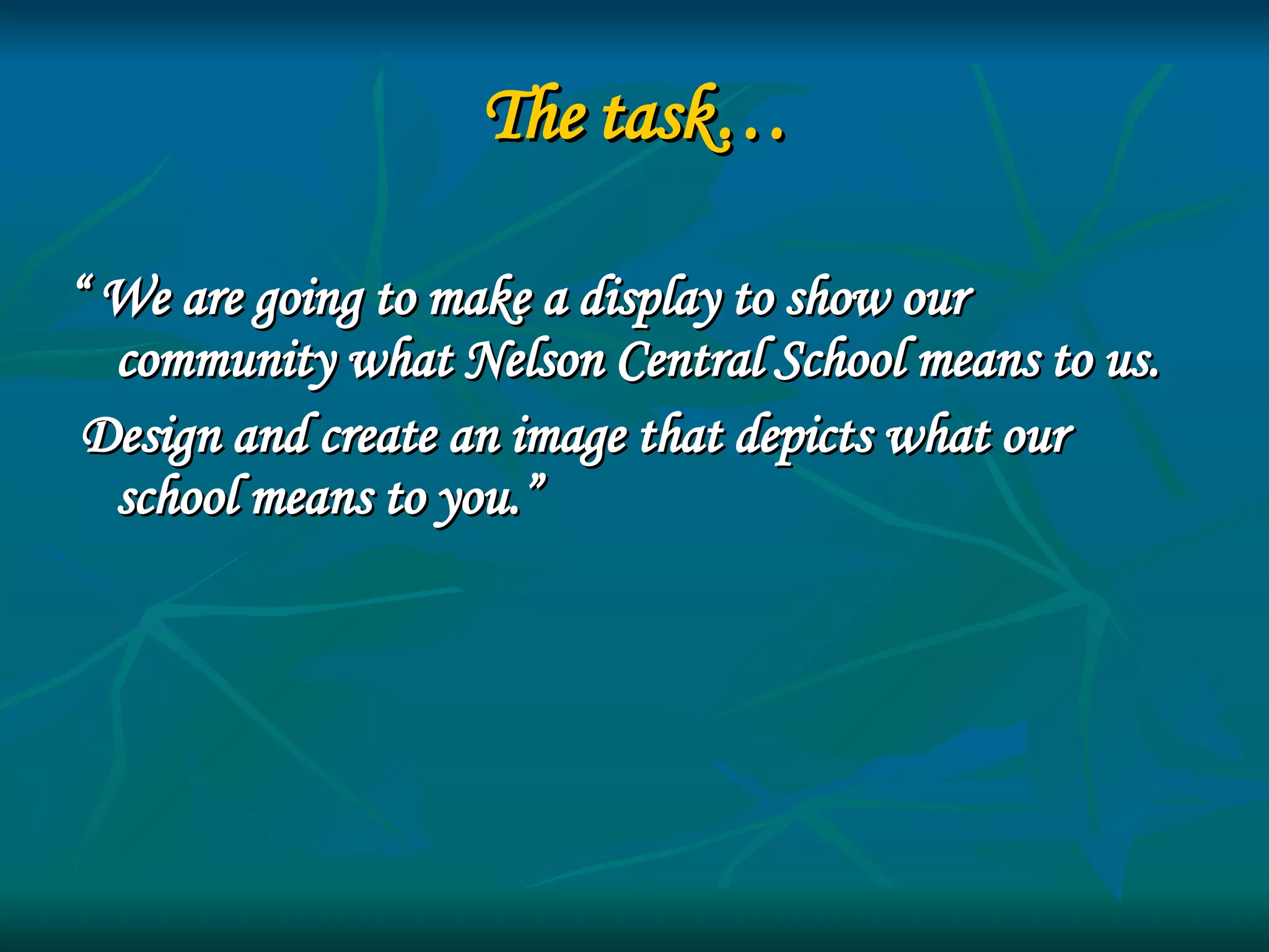 The task… “  We are going to make a display to show our community what Nelson Central School means to us. Design and create an image that depicts what our school means to you.” 
