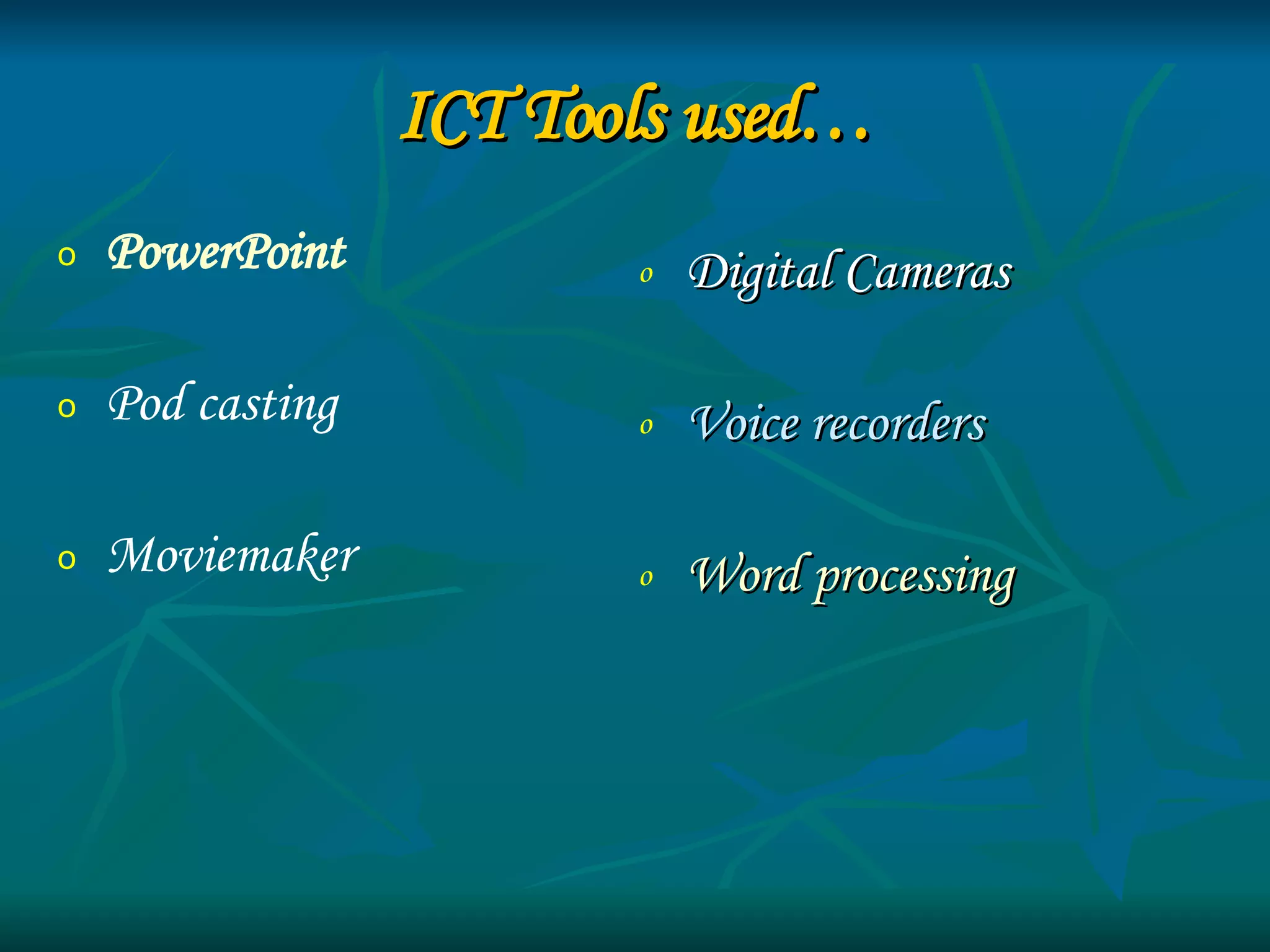 ICT Tools used… Digital Cameras Voice recorders Word processing PowerPoint Pod casting Moviemaker 