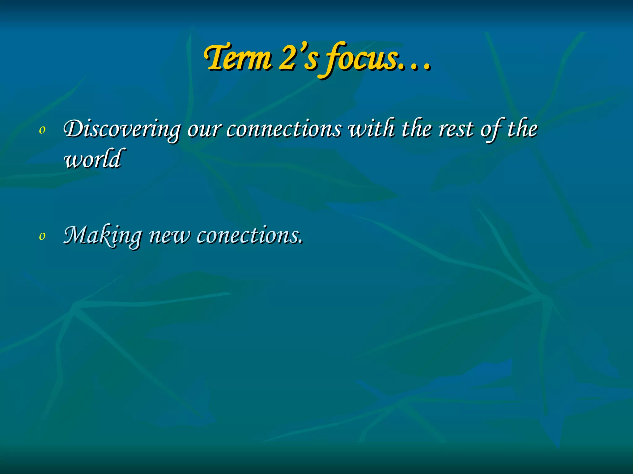 Term 2’s focus… Discovering our connections with the rest of the world  Making new conections. 