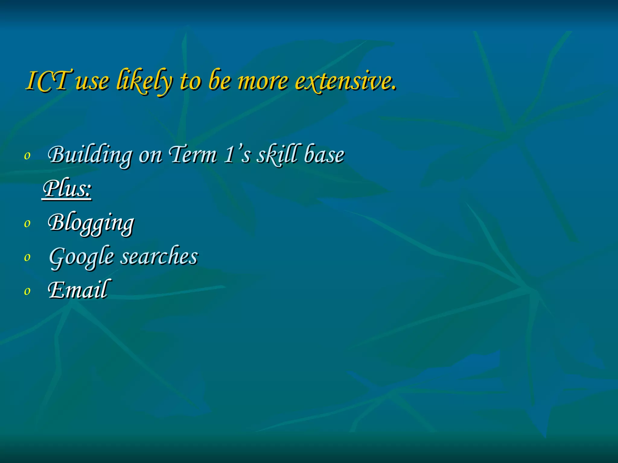 ICT use likely to be more extensive. Building on Term 1’s skill base Plus: Blogging Google searches Email 
