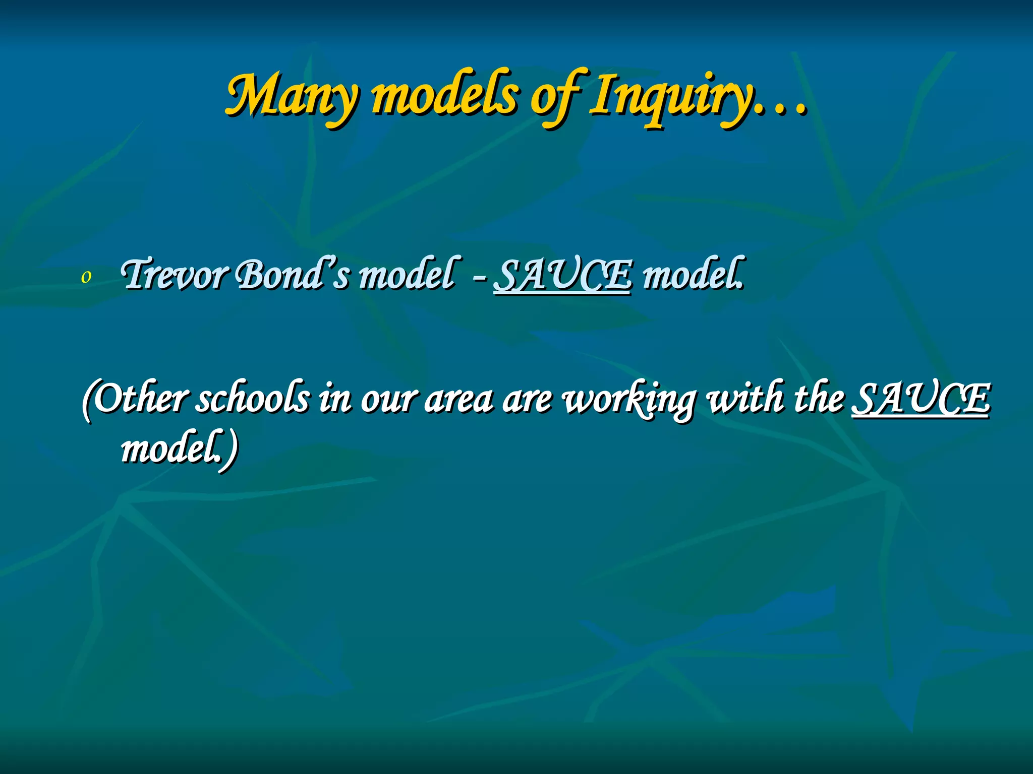 Many models of Inquiry… Trevor Bond’s model  -  SAUCE  model.  (Other schools in our area are working with the  SAUCE  model.) 