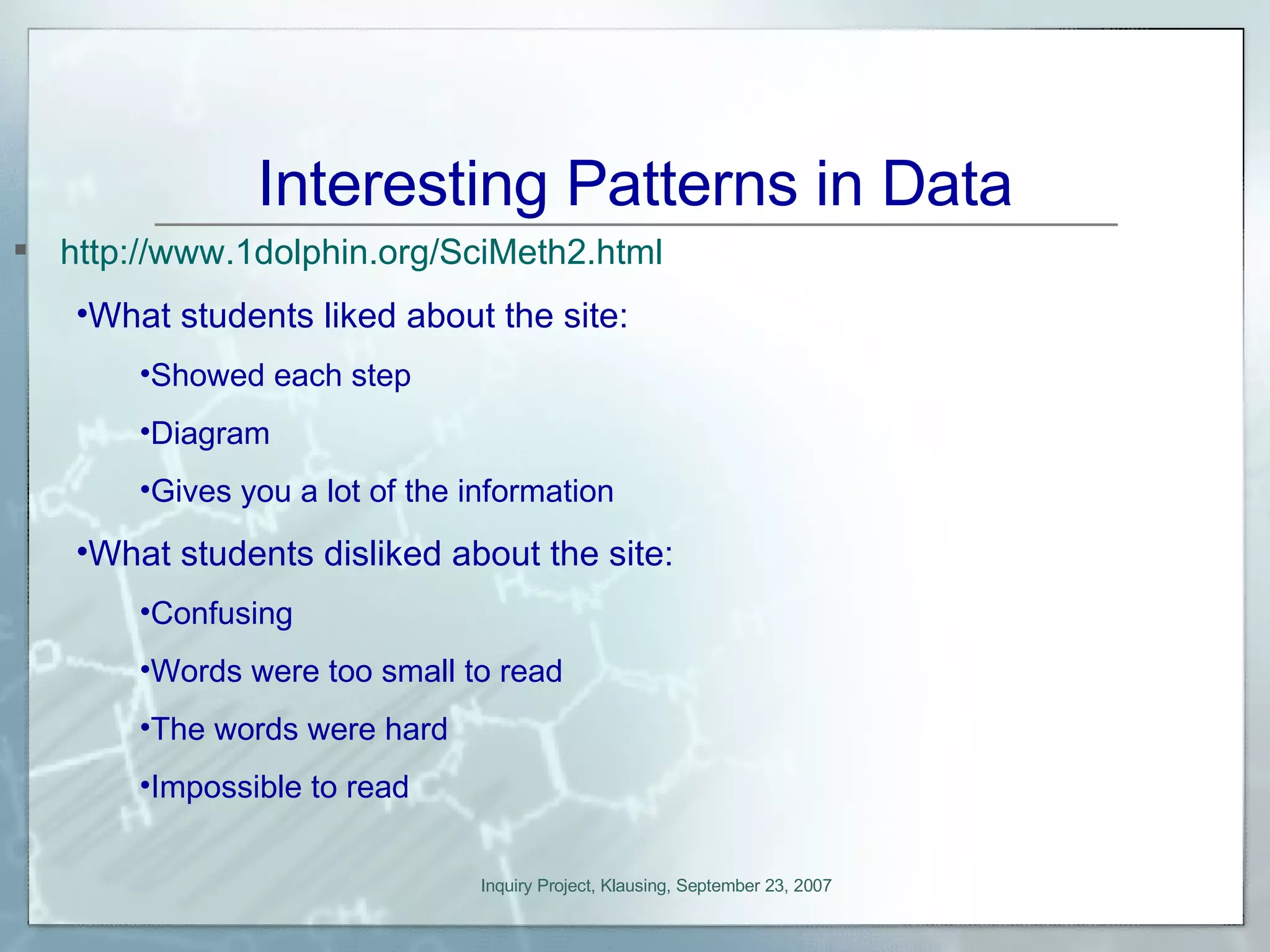 Interesting Patterns in Data http://www.1dolphin.org/SciMeth2.html What students liked about the site: Showed each step Diagram Gives you a lot of the information What students disliked about the site: Confusing Words were too small to read The words were hard  Impossible to read 