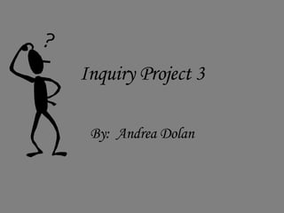Inquiry Project 3 By:  Andrea Dolan 