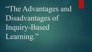 “The Advantages and
Disadvantages of
Inquiry-Based
Learning.”
 