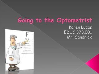 Going to the Optometrist Karen Lucas EDUC 373.001 Mr. Sandrick 