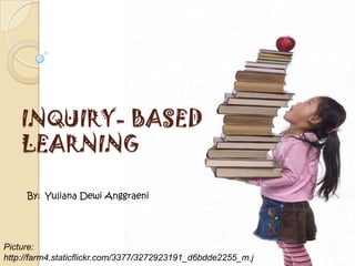 INQUIRY- BASED
    LEARNING

     By: Yuliana Dewi Anggraeni




Picture:
http://farm4.staticflickr.com/3377/3272923191_d6bdde2255_m.j
 