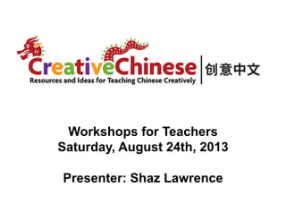 Workshops for Teachers
Saturday, August 24th, 2013
Presenter: Shaz Lawrence

 