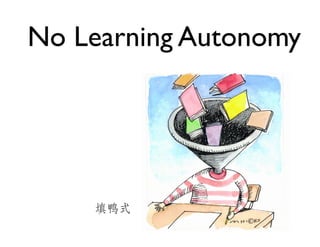 No Learning Autonomy	

没有学习自主权	

填鸭式	


 