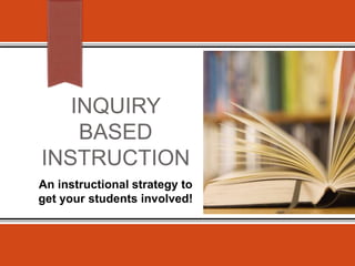 INQUIRY 
BASED 
INSTRUCTION 
An instructional strategy to 
get your students involved! 
 