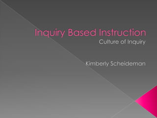 Inquiry Based Instruction  Culture of Inquiry Kimberly Scheideman 
