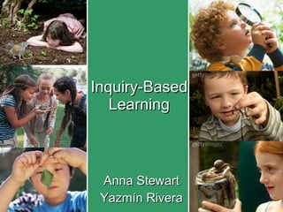 Inquiry-Based Learning Anna Stewart Yazmín Rivera 
