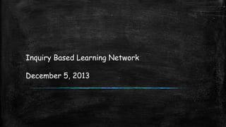 Inquiry Based Learning Network
December 5, 2013

 