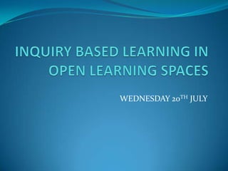 INQUIRY BASED LEARNING IN OPEN LEARNING SPACES WEDNESDAY 20TH JULY 