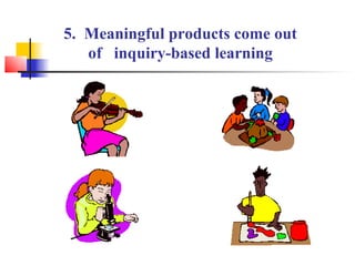 5. Meaningful products come out
   of inquiry-based learning
 