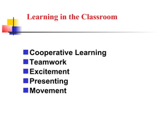 Learning in the Classroom



 Cooperative Learning
 Teamwork
 Excitement
 Presenting
 Movement
 
