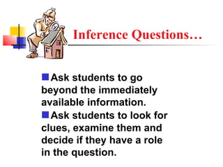 Inference Questions…


 Ask students to go
beyond the immediately
available information.
 Ask students to look for
clues, examine them and
decide if they have a role
in the question.
 