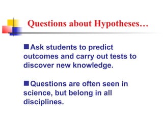 Questions about Hypotheses…

 Ask students to predict
outcomes and carry out tests to
discover new knowledge.

 Questions are often seen in
science, but belong in all
disciplines.
 
