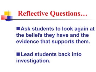 Reflective Questions…

Ask students to look again at
the beliefs they have and the
evidence that supports them.

Lead students back into
investigation.
 