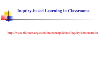 Inquiry-based Learning in Classrooms




http://www.thirteen.org/edonline/concept2class/inquiry/demonstration
 