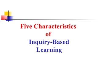 Five Characteristics
         of
   Inquiry-Based
      Learning
 
