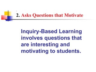 .
2. Asks Questions that Motivate


    Inquiry-Based Learning
    involves questions that
    are interesting and
    motivating to students.
 