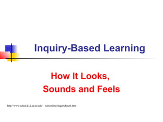 Inquiry-Based Learning

                                How It Looks,
                               Sounds and Feels
http://www.suhsd.k12.ca.us/suh/---suhionline/inquirybased.htm
 