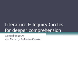 Literature & Inquiry Circles for deeper comprehension December 2009 Jen McCarty  & Jessica Crooker 