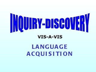 INQUIRY-DISCOVERY VIS-A-VIS LANGUAGE ACQUISITION 